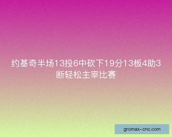 约基奇半场13投6中砍下19分13板4助3断轻松主宰比赛